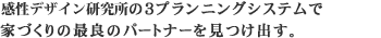 感性デザイン研究所の3プランニングシステムで家づくりの最良のパートナーを見つけ出す